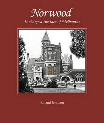 Norwood: it Changed the Face of Melbourne by Roland Johnson ISBN:9780987414007