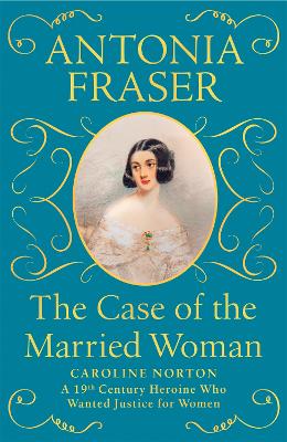 The Case of the Married Woman: Caroline Norton: A 19th Century Heroine Who Wanted Justice for Women by Lady Antonia Fraser ISBN:9781474610926