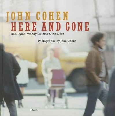 John Cohen: Here and Gone:Bob Dylan, Woody Guthrie & the 1960s by John Cohen