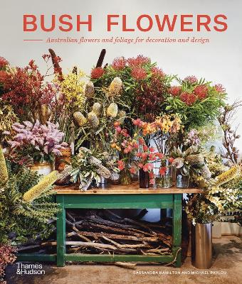 Bush Flowers: Australian flowers and foliage for decoration and design by Cassandra Hamilton ISBN:9781760762346