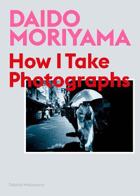 Daido Moriyama: How I Take Photographs by Daido Moriyama ISBN:9781786274243