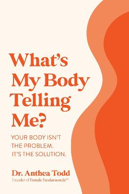 What's My Body Telling Me?: Your Body Isn't The Problem. It's The Solution. by Dr. Anthea Todd ISBN:9781925452815