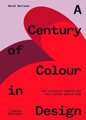 A Century of Colour in Design: 250 innovative objects and the stories behind them by David Harrison ISBN:9781760760533