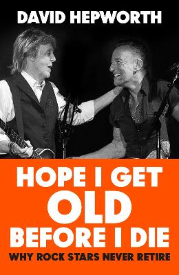 Hope I Get Old Before I Die: Why rock stars never retire by David Hepworth ISBN:9781787632790