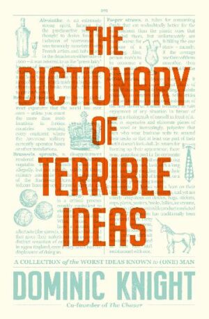 The Dictionary Of Terrible Ideas by Dominic Knight