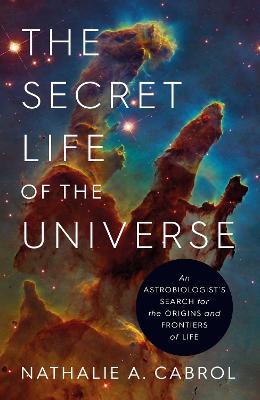 The Secret Life of the Universe: An Astrobiologist's Search for the Origins and Frontiers of Life by Nathalie A. Cabrol ISBN:9781398531291