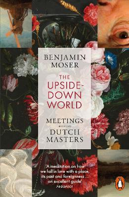The Upside-Down World: Meetings with the Dutch Masters by Benjamin Moser ISBN:9781802060829