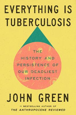 Everything Is Tuberculosis: The History and Persistence of Our Deadliest Infection by John Green ISBN:9781529961430