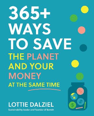365+ Ways to Save the Planet and Your Money at the Same Time by Lottie Dalziel ISBN:9781761500015