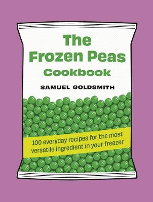 The Frozen Peas Cookbook: 100 everyday recipes for the most versatile ingredient in your freezer by Samuel Goldsmith ISBN:9781761500657