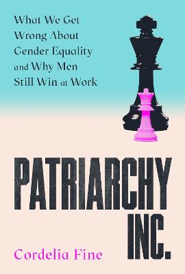 Patriarchy Inc.: What We Get Wrong About Gender Equality - and Why Men Still Win at Work by Cordelia Fine ISBN:9781838953355