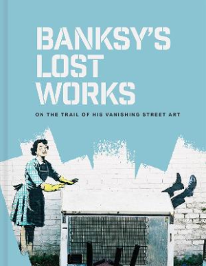 Banksy's Lost Works: On the trail of his vanishing street art by Will Ellsworth-Jones ISBN:9781849949057