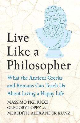 Live Like A Philosopher: What the Ancient Greeks and Romans Can Teach Us About Living a Happy Life by Massimo Pigliucci ISBN:9781035411016