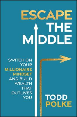 Escape the Middle: Switch on Your Millionaire Mindset and Build Wealth That Outlives You by Todd Polke ISBN:9781394303991
