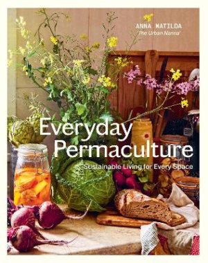 Everyday Permaculture: Sustainable Living For Every Space by Anna Matilda Gibbons ISBN:9781741179033