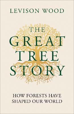 The Great Tree Story: How Forests Have Shaped Our World by Levison Wood ISBN:9781856755627