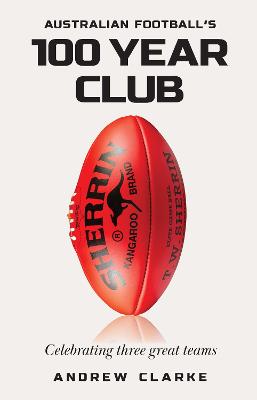 Australian Football's 100 year club: Celebrating three great teams by Andrew Clarke ISBN:9781922662040