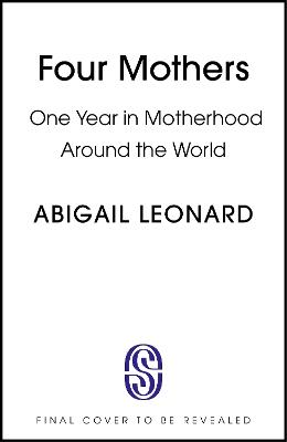 Four Mothers: A Year in Motherhood Around the World by Abigail Leonard ISBN:9781399734394