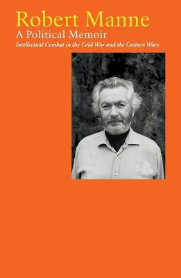 Robert Manne: A Political Memoir: Intellectual Combat in the Cold War and the Culture Wars by Robert Manne ISBN:9781760645625