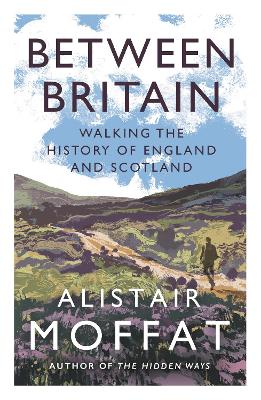 Between Britain: Walking the History of England and Scotland by Alistair Moffat ISBN:9781838854416
