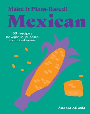 Make It Plant-Based! Mexican: A Cookbook by Andrea Aliseda ISBN:9781523528677
