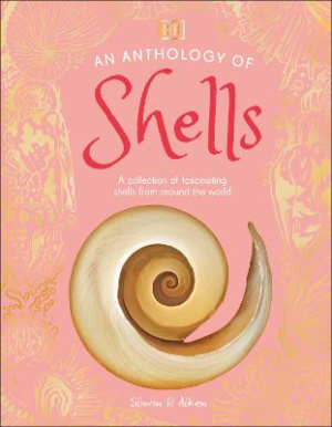 An Anthology of Shells: A Collection of Over 100 of the World's Most Fascinating Shells by DK ISBN:9780241725252