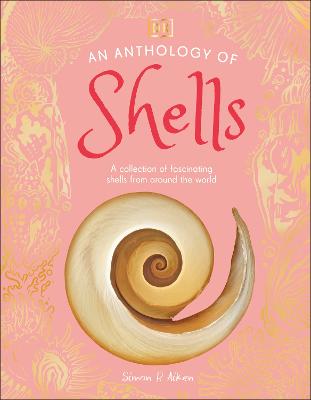 An Anthology of Shells: A Collection of Over 100 of the World's Most Fascinating Shells by DK ISBN:9780241725252