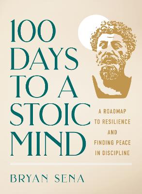 100 Days to a Stoic Mind: A Roadmap to Resilience and Finding Peace in Discipline by Bryan Sena ISBN:9781250358813