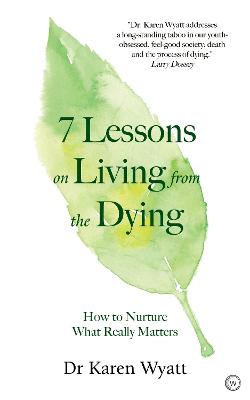 7 Lessons on Living from the Dying: How to Nurture What Really Matters by Karen Wyatt ISBN:9781786783110
