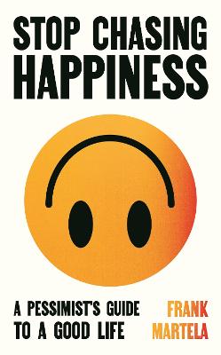 Stop Chasing Happiness: A pessimist's guide to a good life by Frank Martela ISBN:9781805463733