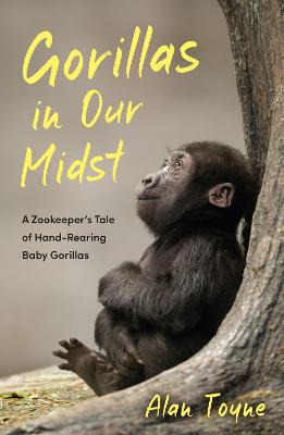 Gorillas in Our Midst: A Zookeeper's Tale of Hand-Rearing Baby Gorillas by Alan Toyne ISBN:9781837995257