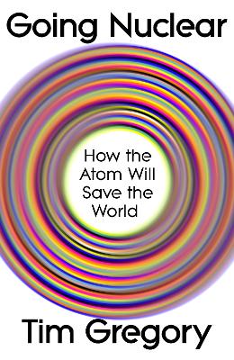 Going Nuclear: How the Atom Will Save the World by Tim Gregory ISBN:9781847928085