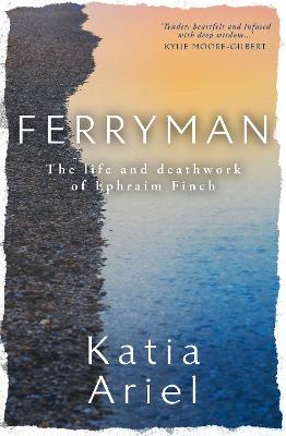 Ferryman: The Life and Deathwork of Ephraim Finch by Katia Ariel ISBN:9781925893861