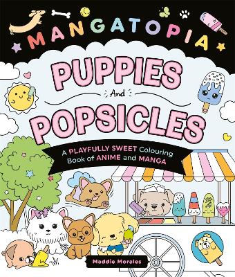 Mangatopia Puppies and Popsicles: A Playfully Sweet Colouring Book of Anime and Manga by Maddie Morales ISBN:9781035083640