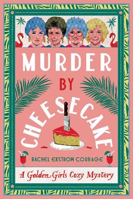 Murder by Cheesecake: A Golden Girls Cozy Mystery by Rachel Ekstrom Courage ISBN:9781368102988