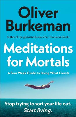 Meditations for Mortals: A Four Week Guide to Doing What Counts by Oliver Burkeman ISBN:9781529939538