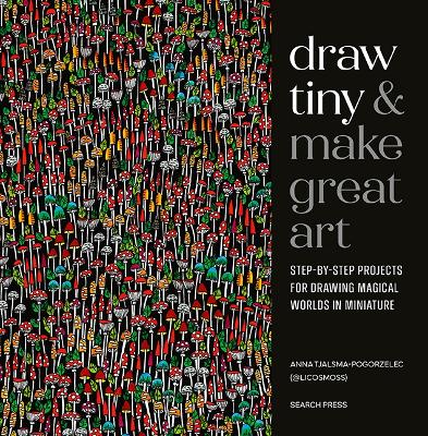 Draw Tiny & Make Great Art: Step-By-Step Projects for Drawing Magical Worlds in Miniature by Anna Tjalsma-Pogorzelec ISBN:9781800923331