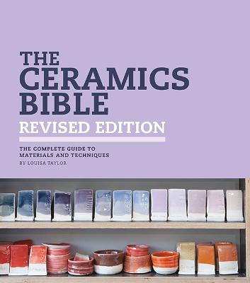The Ceramics Bible - Revised Edition: The Complete Guide to Materials and Techniques by Louisa Taylor ISBN:9781800923850
