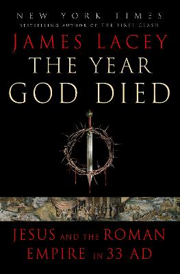 The Year God Died: Jesus and the Roman Empire in 33 AD by James Lacey ISBN:9780593355220