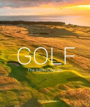 Golf: The Iconic Courses: The Iconic Courses by Frank Hopkinson ISBN:9780711298507