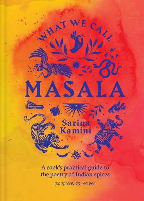 What We Call Masala | A cook's practical guide to the poetry of Indian spices: 74 spices