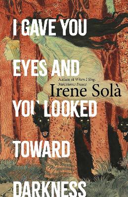 I Gave You Eyes and You Looked Toward Darkness by Irene Sola ISBN:9781803511382