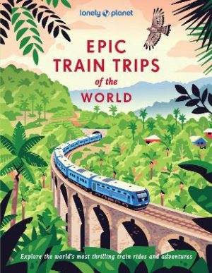 Lonely Planet Epic Train Trips of the World by Lonely Planet ISBN:9781837586141