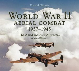 World War II Aerial Combat 1937 - 1945: The Allied and Axis Air Forces A Visual History by Donald Nijboer ISBN:9780228105879