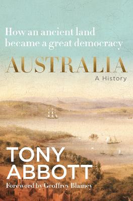 Australia: A history by the former Prime Minister Tony Abbott with a foreword by Geoffrey Blainey; from convict colony to great democracy by Tony Abbott ISBN:9781460768297