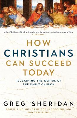 How Christians Can Succeed Today: Reclaiming the genius of the early church by Greg Sheridan ISBN:9781761471124