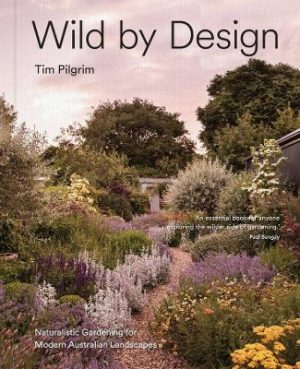 Wild by Design: Naturalistic Gardening for Modern Australian Landscapes by Tim Pilgrim ISBN:9781761500411