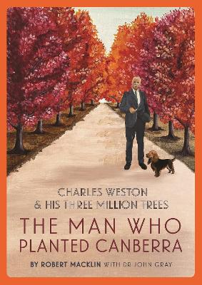 The Man Who Planted Canberra: Charles Weston and His Three Million Trees by Robert Macklin ISBN:9781922507778