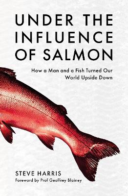 Under the Influence of Salmon: How a man and a fish turned the world upside down by Steve Harris ISBN:9781922779472