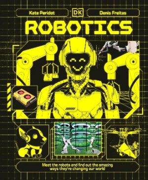 Robotics: Meet the Robots and Find Out the Amazing Ways They're Changing Our World by Kate Peridot ISBN:9780241759806
